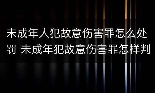 未成年人犯故意伤害罪怎么处罚 未成年犯故意伤害罪怎样判刑