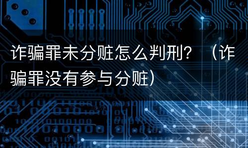诈骗罪未分赃怎么判刑？（诈骗罪没有参与分赃）
