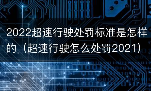 2022超速行驶处罚标准是怎样的（超速行驶怎么处罚2021）