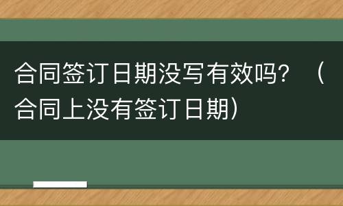 合同签订日期没写有效吗？（合同上没有签订日期）