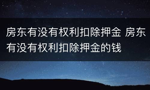 房东有没有权利扣除押金 房东有没有权利扣除押金的钱