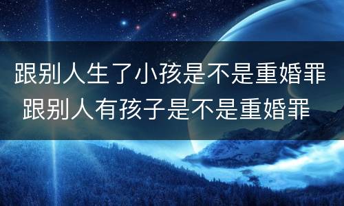 跟别人生了小孩是不是重婚罪 跟别人有孩子是不是重婚罪