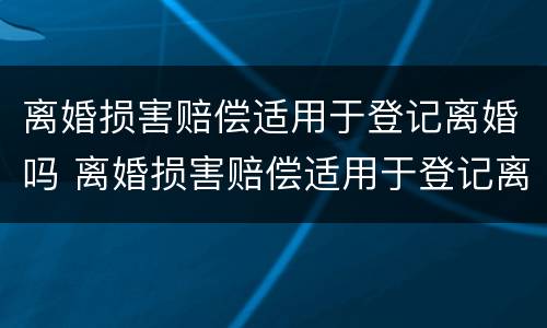 离婚损害赔偿适用于登记离婚吗 离婚损害赔偿适用于登记离婚吗