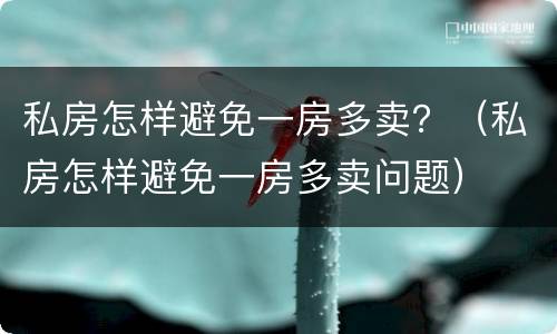 私房怎样避免一房多卖？（私房怎样避免一房多卖问题）