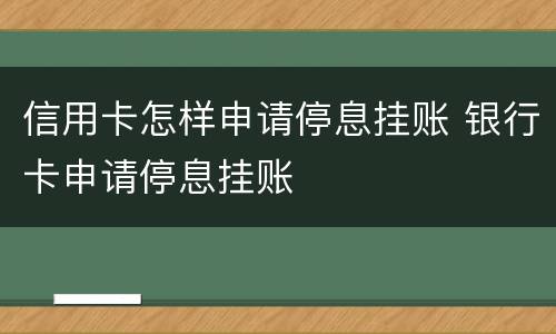 信用卡怎样申请停息挂账 银行卡申请停息挂账