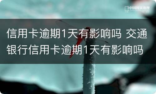 信用卡逾期1天有影响吗 交通银行信用卡逾期1天有影响吗