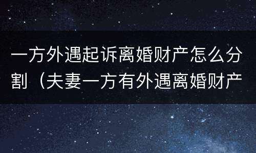 一方外遇起诉离婚财产怎么分割（夫妻一方有外遇离婚财产分割）