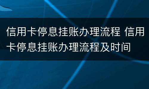 信用卡停息挂账办理流程 信用卡停息挂账办理流程及时间