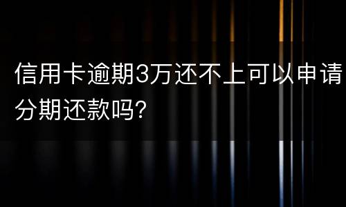 信用卡逾期3万还不上可以申请分期还款吗？