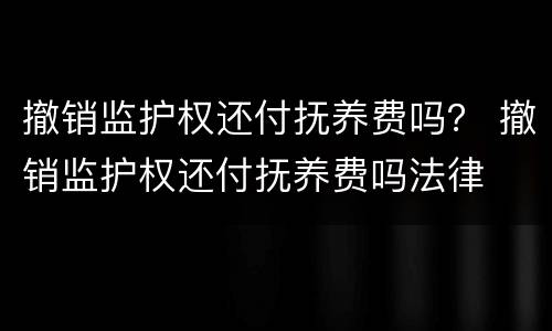 撤销监护权还付抚养费吗？ 撤销监护权还付抚养费吗法律