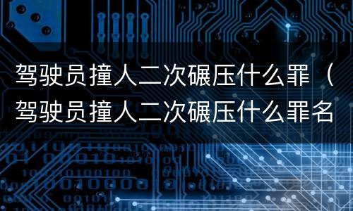 驾驶员撞人二次碾压什么罪（驾驶员撞人二次碾压什么罪名）