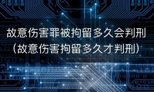 故意伤害罪被拘留多久会判刑（故意伤害拘留多久才判刑）