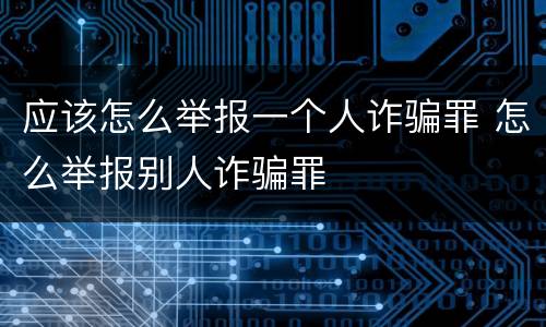 应该怎么举报一个人诈骗罪 怎么举报别人诈骗罪
