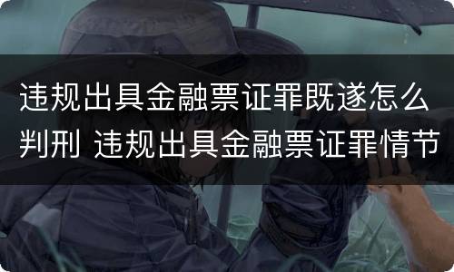 违规出具金融票证罪既遂怎么判刑 违规出具金融票证罪情节严重的标准