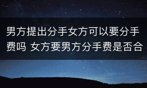 男方提出分手女方可以要分手费吗 女方要男方分手费是否合法