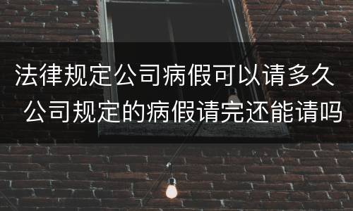 法律规定公司病假可以请多久 公司规定的病假请完还能请吗