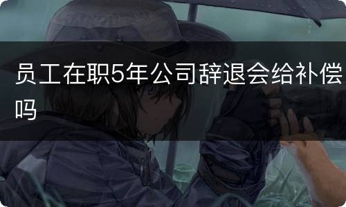 员工在职5年公司辞退会给补偿吗