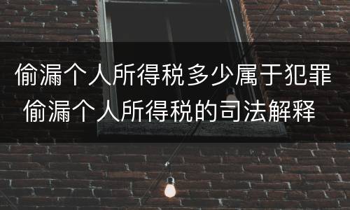 偷漏个人所得税多少属于犯罪 偷漏个人所得税的司法解释
