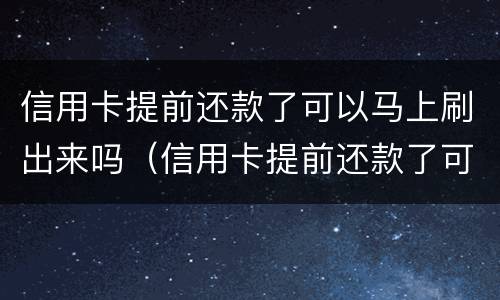 信用卡提前还款了可以马上刷出来吗（信用卡提前还款了可以马上刷出来吗安全吗）