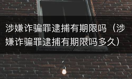 涉嫌诈骗罪逮捕有期限吗（涉嫌诈骗罪逮捕有期限吗多久）