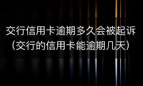 交行信用卡逾期多久会被起诉（交行的信用卡能逾期几天）