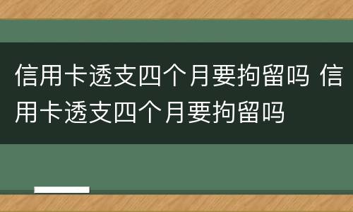 信用卡透支四个月要拘留吗 信用卡透支四个月要拘留吗