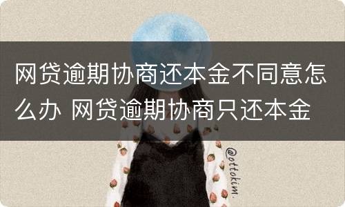 网贷逾期协商还本金不同意怎么办 网贷逾期协商只还本金