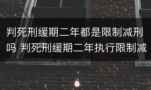 判死刑缓期二年都是限制减刑吗 判死刑缓期二年执行限制减刑