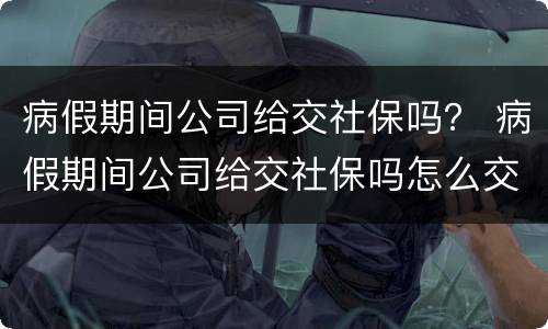 病假期间公司给交社保吗？ 病假期间公司给交社保吗怎么交