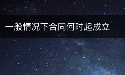 一般情况下合同何时起成立