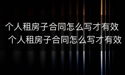 个人租房子合同怎么写才有效 个人租房子合同怎么写才有效图片