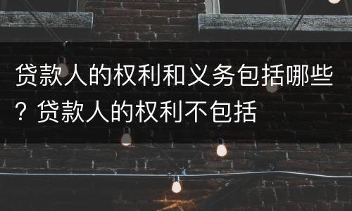 贷款人的权利和义务包括哪些? 贷款人的权利不包括