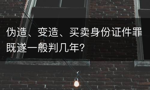 伪造、变造、买卖身份证件罪既遂一般判几年？