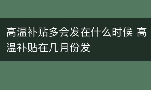 高温补贴多会发在什么时候 高温补贴在几月份发
