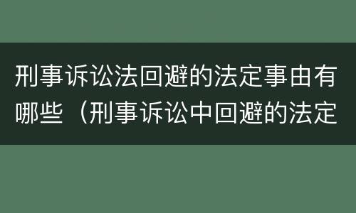 刑事诉讼法回避的法定事由有哪些（刑事诉讼中回避的法定事由包括哪些）
