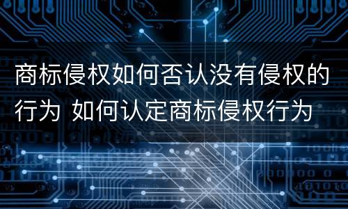 商标侵权如何否认没有侵权的行为 如何认定商标侵权行为