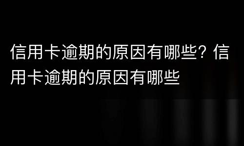 信用卡逾期的原因有哪些? 信用卡逾期的原因有哪些
