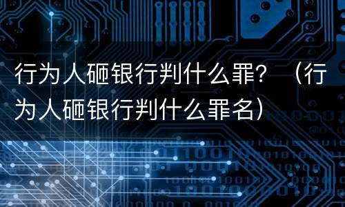 行为人砸银行判什么罪？（行为人砸银行判什么罪名）