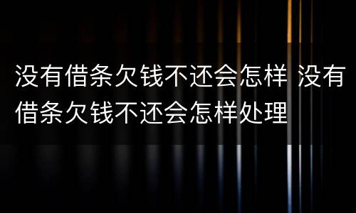 没有借条欠钱不还会怎样 没有借条欠钱不还会怎样处理