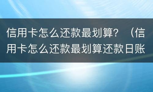 信用卡怎么还款最划算？（信用卡怎么还款最划算还款日账单）