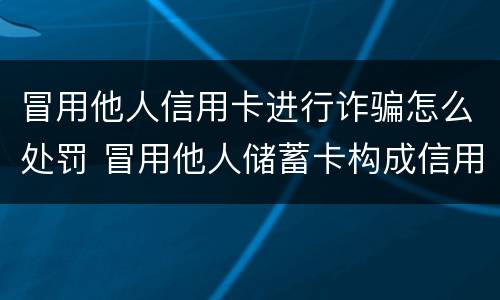 冒用他人信用卡进行诈骗怎么处罚 冒用他人储蓄卡构成信用卡诈骗