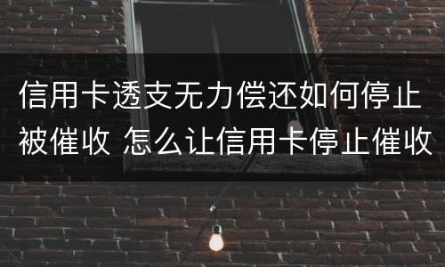 信用卡透支无力偿还如何停止被催收 怎么让信用卡停止催收