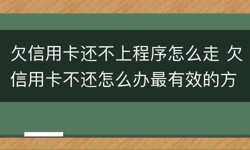 欠信用卡还不上程序怎么走 欠信用卡不还怎么办最有效的方法