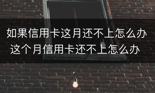 如果信用卡这月还不上怎么办 这个月信用卡还不上怎么办