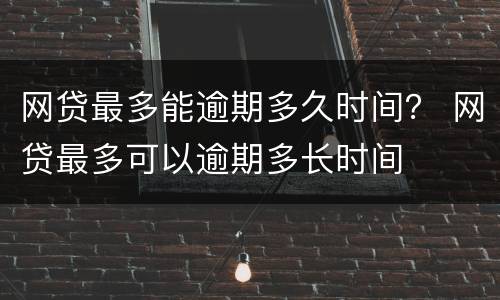 网贷最多能逾期多久时间？ 网贷最多可以逾期多长时间