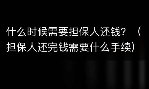 什么时候需要担保人还钱？（担保人还完钱需要什么手续）
