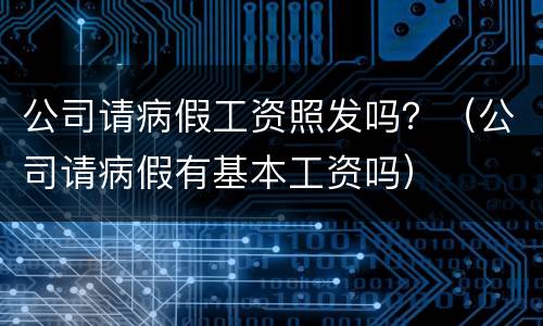 公司请病假工资照发吗？（公司请病假有基本工资吗）