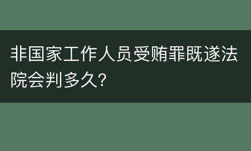 非国家工作人员受贿罪既遂法院会判多久？