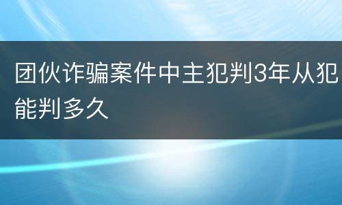 团伙诈骗案件中主犯判3年从犯能判多久