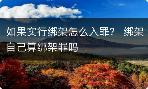 如果实行绑架怎么入罪？ 绑架自己算绑架罪吗